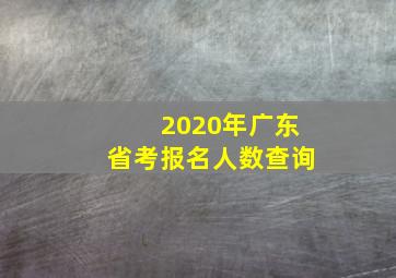 2020年广东省考报名人数查询