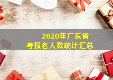 2020年广东省考报名人数统计汇总