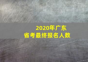 2020年广东省考最终报名人数