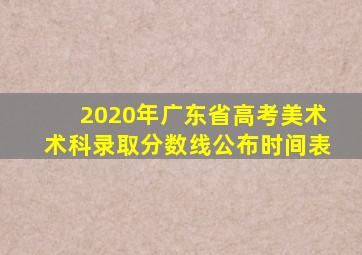 2020年广东省高考美术术科录取分数线公布时间表