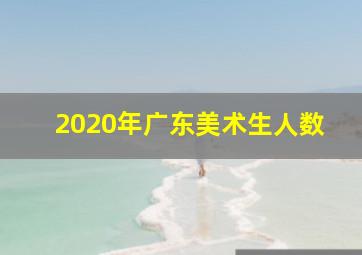 2020年广东美术生人数