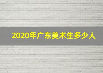 2020年广东美术生多少人