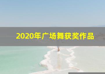 2020年广场舞获奖作品