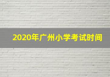 2020年广州小学考试时间