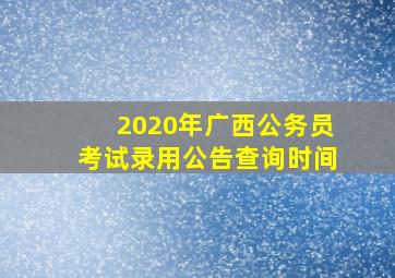 2020年广西公务员考试录用公告查询时间