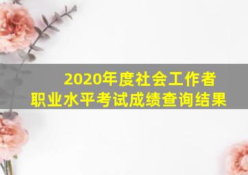 2020年度社会工作者职业水平考试成绩查询结果