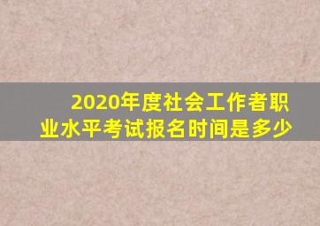 2020年度社会工作者职业水平考试报名时间是多少