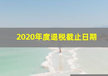 2020年度退税截止日期