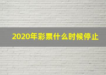 2020年彩票什么时候停止