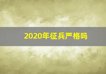 2020年征兵严格吗