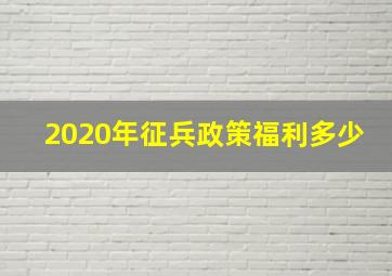 2020年征兵政策福利多少