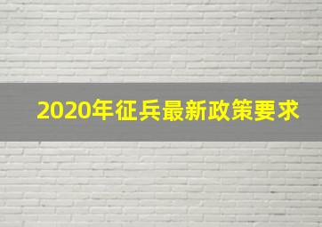 2020年征兵最新政策要求