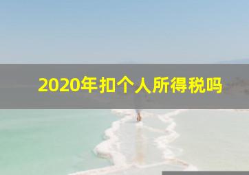 2020年扣个人所得税吗