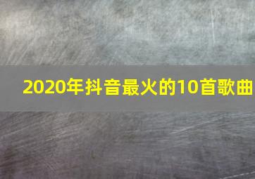 2020年抖音最火的10首歌曲