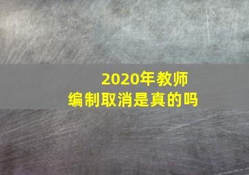 2020年教师编制取消是真的吗