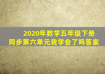 2020年数学五年级下册同步第六单元我学会了吗答案