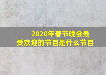 2020年春节晚会最受欢迎的节目是什么节目