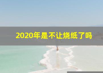 2020年是不让烧纸了吗