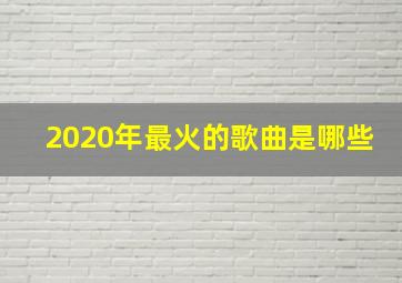 2020年最火的歌曲是哪些