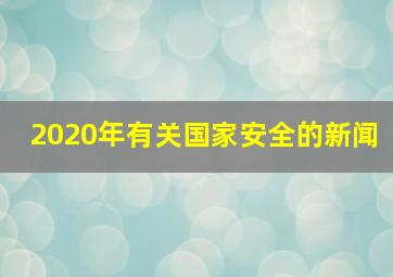 2020年有关国家安全的新闻