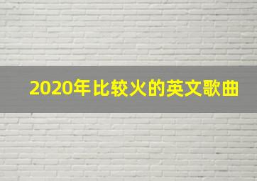 2020年比较火的英文歌曲