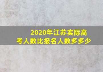 2020年江苏实际高考人数比报名人数多多少