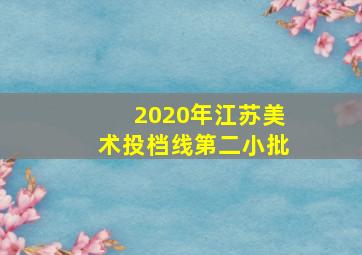 2020年江苏美术投档线第二小批