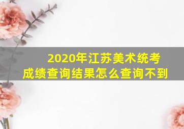 2020年江苏美术统考成绩查询结果怎么查询不到