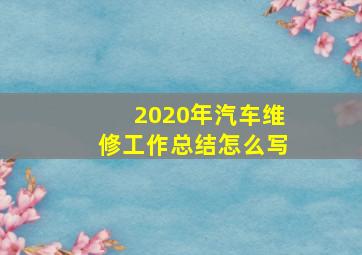 2020年汽车维修工作总结怎么写