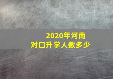 2020年河南对口升学人数多少