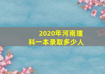 2020年河南理科一本录取多少人