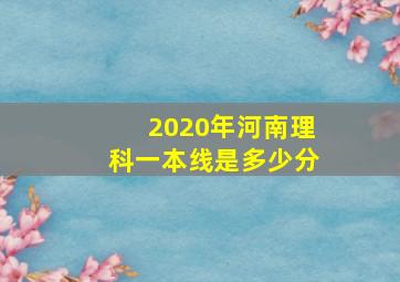 2020年河南理科一本线是多少分