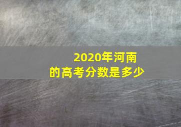 2020年河南的高考分数是多少