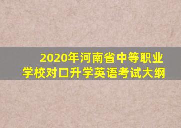 2020年河南省中等职业学校对口升学英语考试大纲