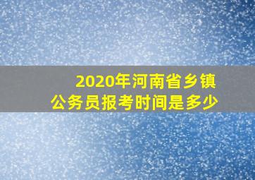 2020年河南省乡镇公务员报考时间是多少