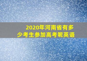 2020年河南省有多少考生参加高考呢英语