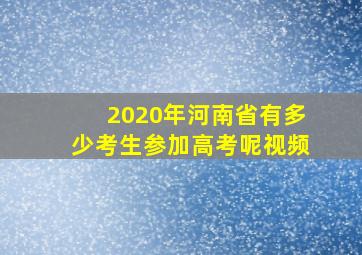 2020年河南省有多少考生参加高考呢视频