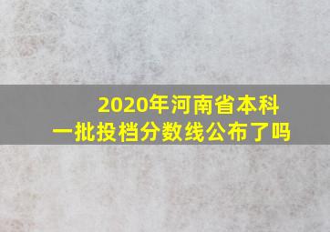 2020年河南省本科一批投档分数线公布了吗