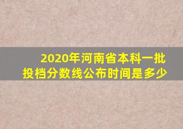 2020年河南省本科一批投档分数线公布时间是多少