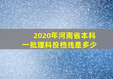 2020年河南省本科一批理科投档线是多少