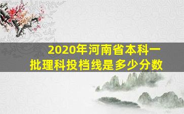 2020年河南省本科一批理科投档线是多少分数