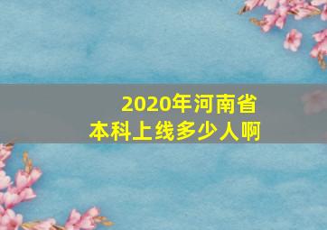 2020年河南省本科上线多少人啊