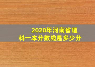 2020年河南省理科一本分数线是多少分