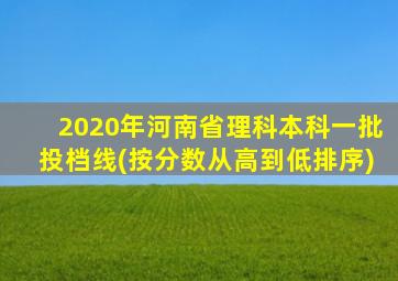 2020年河南省理科本科一批投档线(按分数从高到低排序)