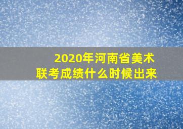 2020年河南省美术联考成绩什么时候出来