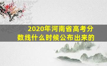 2020年河南省高考分数线什么时候公布出来的