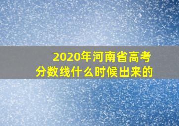 2020年河南省高考分数线什么时候出来的