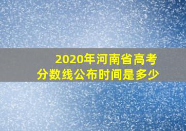 2020年河南省高考分数线公布时间是多少