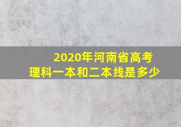 2020年河南省高考理科一本和二本线是多少