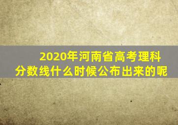 2020年河南省高考理科分数线什么时候公布出来的呢